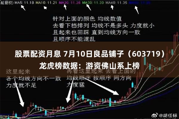 股票配资月息 7月10日良品铺子（603719）龙虎榜数据：游资佛山系上榜