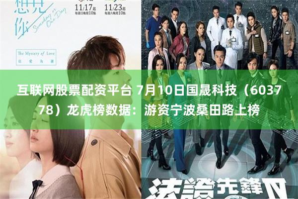 互联网股票配资平台 7月10日国晟科技（603778）龙虎榜数据：游资宁波桑田路上榜
