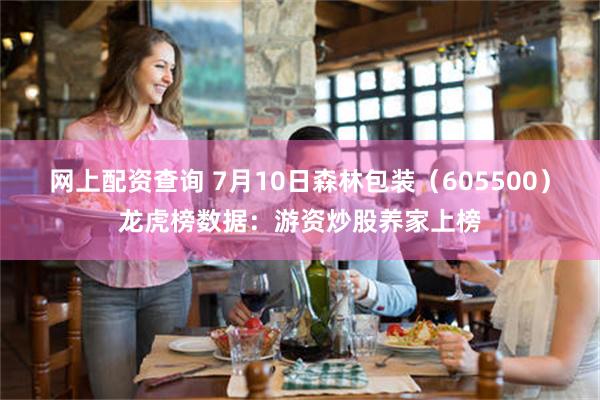 网上配资查询 7月10日森林包装（605500）龙虎榜数据：游资炒股养家上榜