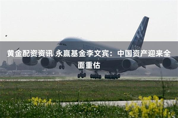 黄金配资资讯 永赢基金李文宾：中国资产迎来全面重估