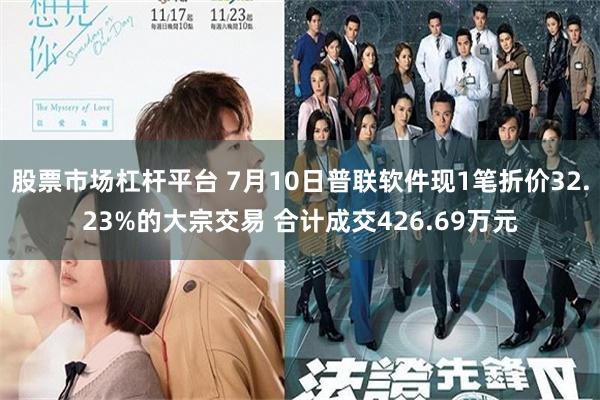 股票市场杠杆平台 7月10日普联软件现1笔折价32.23%的大宗交易 合计成交426.69万元