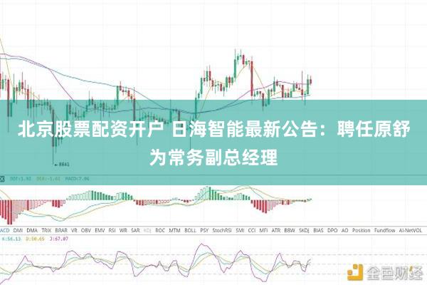 北京股票配资开户 日海智能最新公告：聘任原舒为常务副总经理