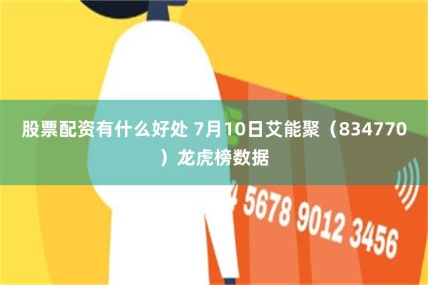 股票配资有什么好处 7月10日艾能聚（834770）龙虎榜数据