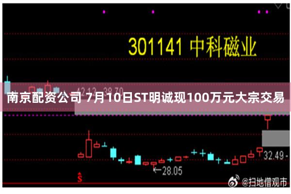 南京配资公司 7月10日ST明诚现100万元大宗交易