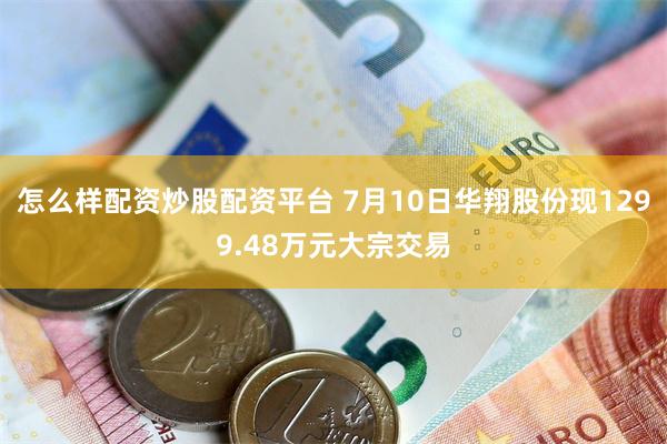 怎么样配资炒股配资平台 7月10日华翔股份现1299.48万元大宗交易