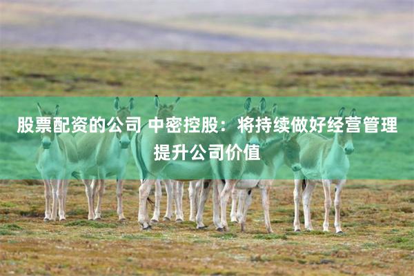 股票配资的公司 中密控股：将持续做好经营管理提升公司价值