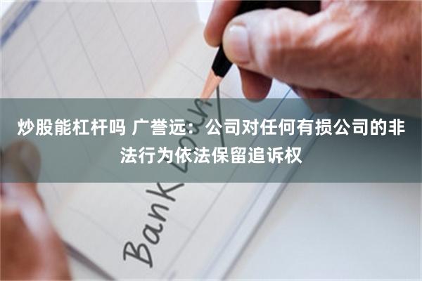 炒股能杠杆吗 广誉远：公司对任何有损公司的非法行为依法保留追诉权