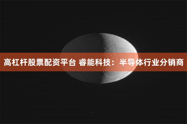 高杠杆股票配资平台 睿能科技：半导体行业分销商