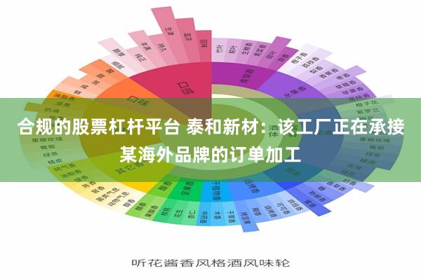 合规的股票杠杆平台 泰和新材：该工厂正在承接某海外品牌的订单加工