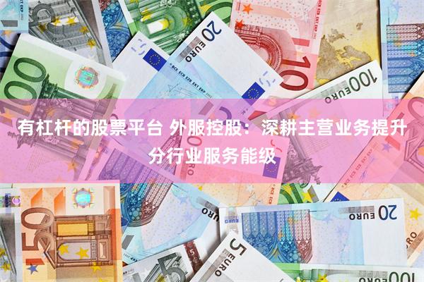 有杠杆的股票平台 外服控股：深耕主营业务提升分行业服务能级