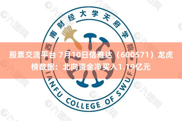 股票交流平台 7月10日信雅达（600571）龙虎榜数据：北向资金净买入1.19亿元