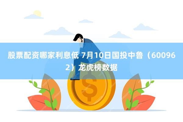 股票配资哪家利息低 7月10日国投中鲁（600962）龙虎榜数据