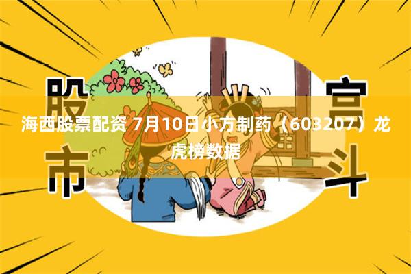 海西股票配资 7月10日小方制药（603207）龙虎榜数据