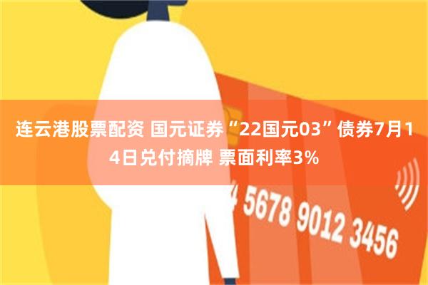 连云港股票配资 国元证券“22国元03”债券7月14日兑付摘牌 票面利率3%