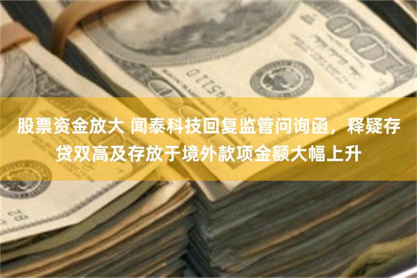 股票资金放大 闻泰科技回复监管问询函，释疑存贷双高及存放于境外款项金额大幅上升