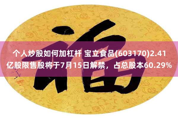 个人炒股如何加杠杆 宝立食品(603170)2.41亿股限售股将于7月15日解禁，占总股本60.29%