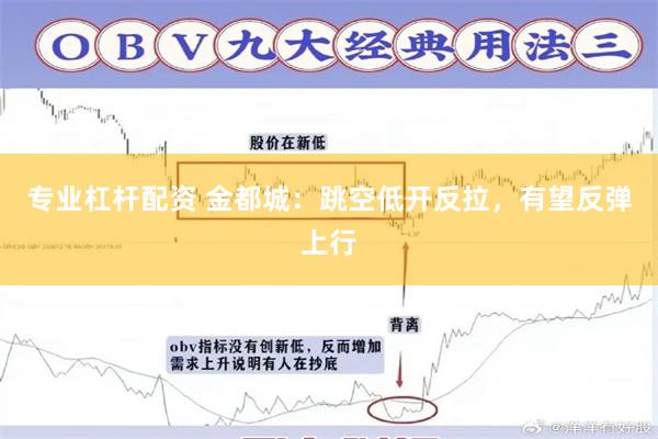 专业杠杆配资 金都城：跳空低开反拉，有望反弹上行