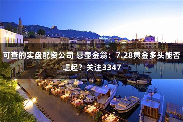 可查的实盘配资公司 悬壶金翁：7.28黄金多头能否崛起？关注3347