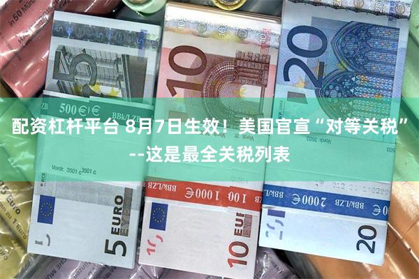 配资杠杆平台 8月7日生效！美国官宣“对等关税”--这是最全关税列表