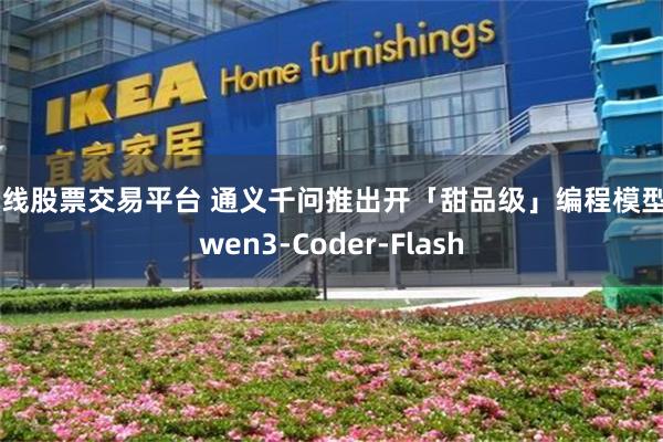 在线股票交易平台 通义千问推出开「甜品级」编程模型Qwen3-Coder-Flash