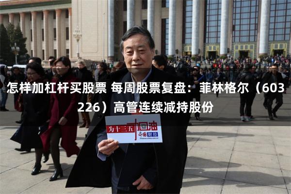怎样加杠杆买股票 每周股票复盘：菲林格尔（603226）高管连续减持股份