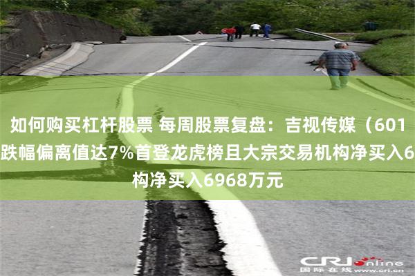 如何购买杠杆股票 每周股票复盘：吉视传媒（601929）因跌幅偏离值达7%首登龙虎榜且大宗交易机构净买入6968万元