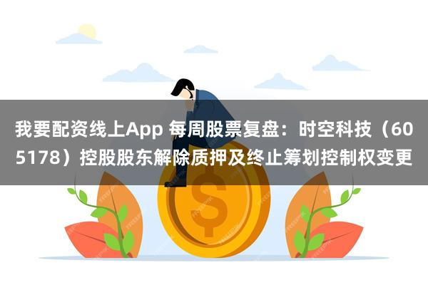 我要配资线上App 每周股票复盘：时空科技（605178）控股股东解除质押及终止筹划控制权变更