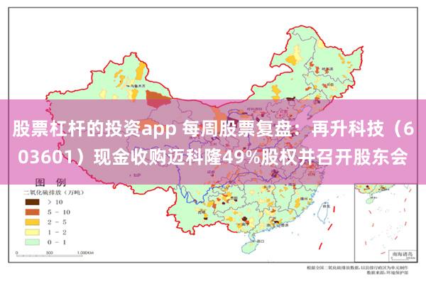 股票杠杆的投资app 每周股票复盘：再升科技（603601）现金收购迈科隆49%股权并召开股东会