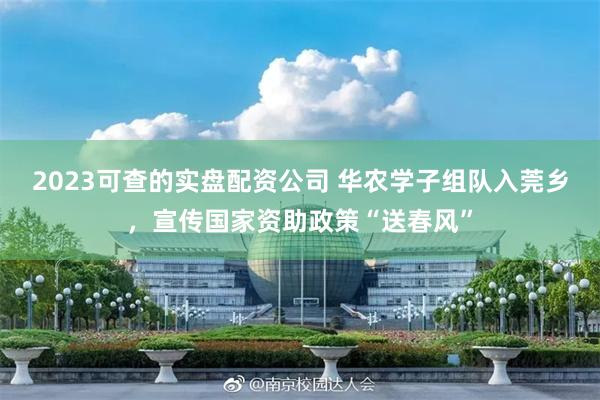 2023可查的实盘配资公司 华农学子组队入莞乡，宣传国家资助政策“送春风”
