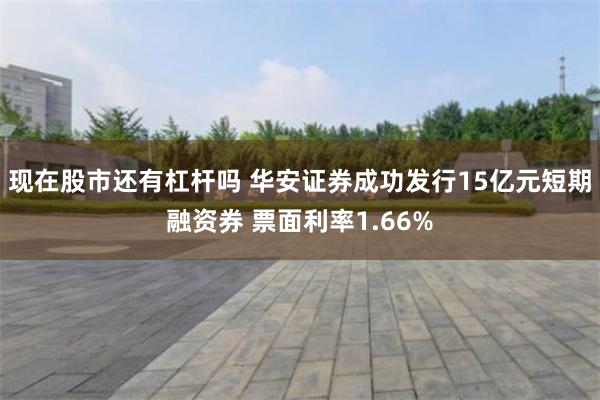 现在股市还有杠杆吗 华安证券成功发行15亿元短期融资券 票面利率1.66%