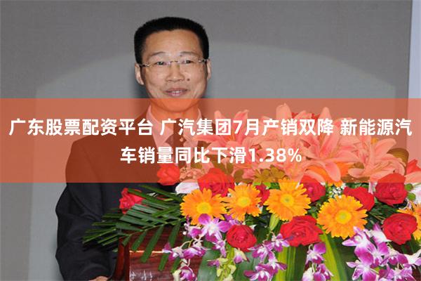 广东股票配资平台 广汽集团7月产销双降 新能源汽车销量同比下滑1.38%