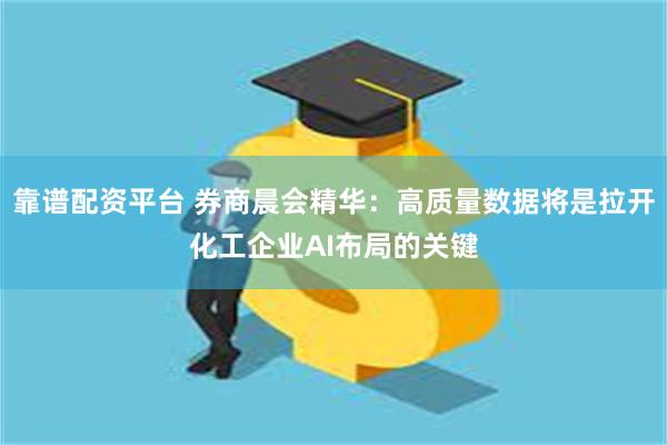 靠谱配资平台 券商晨会精华：高质量数据将是拉开化工企业AI布局的关键