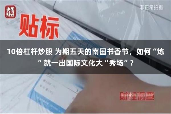 10倍杠杆炒股 为期五天的南国书香节,如何“炼”就一出国际文化大“秀场”?