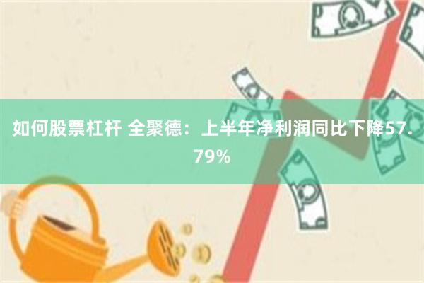 如何股票杠杆 全聚德：上半年净利润同比下降57.79%