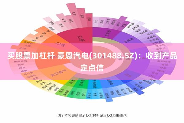 买股票加杠杆 豪恩汽电(301488.SZ)：收到产品定点信