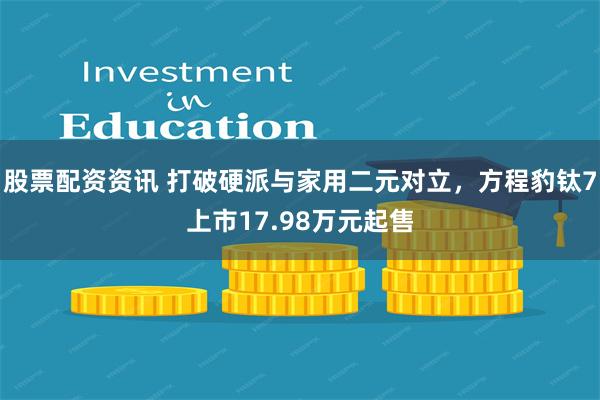 股票配资资讯 打破硬派与家用二元对立，方程豹钛7上市17.98万元起售
