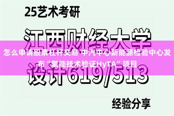 怎么申请股票杠杆交易 中汽中心新能源检验中心发布“氢能技术验证HyTA”项目