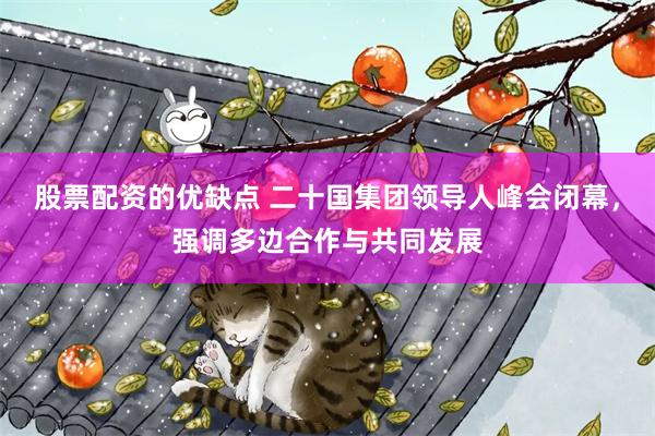 股票配资的优缺点 二十国集团领导人峰会闭幕，强调多边合作与共同发展