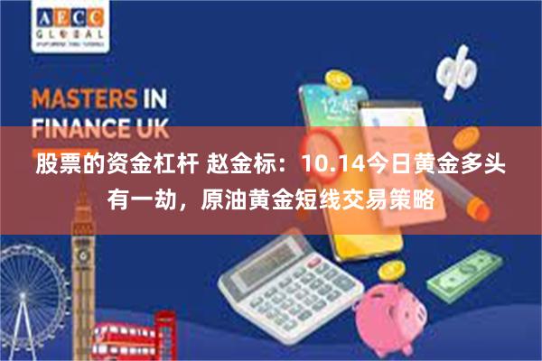 股票的资金杠杆 赵金标：10.14今日黄金多头有一劫，原油黄金短线交易策略