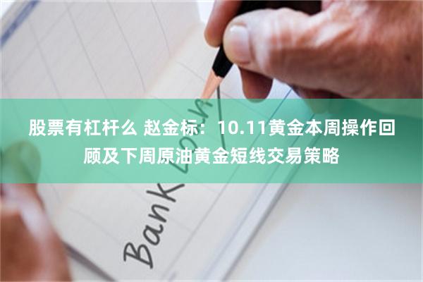 股票有杠杆么 赵金标：10.11黄金本周操作回顾及下周原油黄金短线交易策略