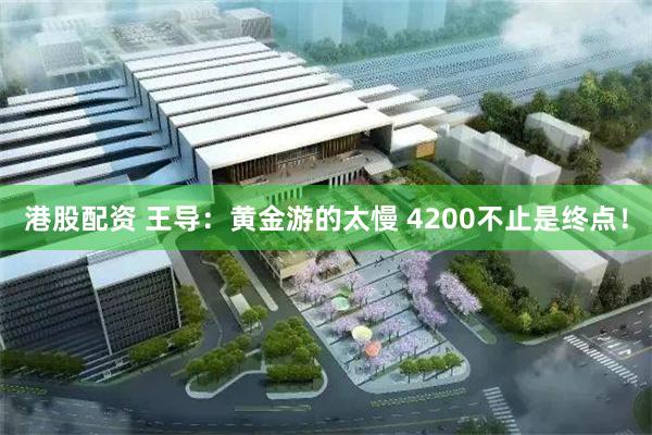 港股配资 王导：黄金游的太慢 4200不止是终点！