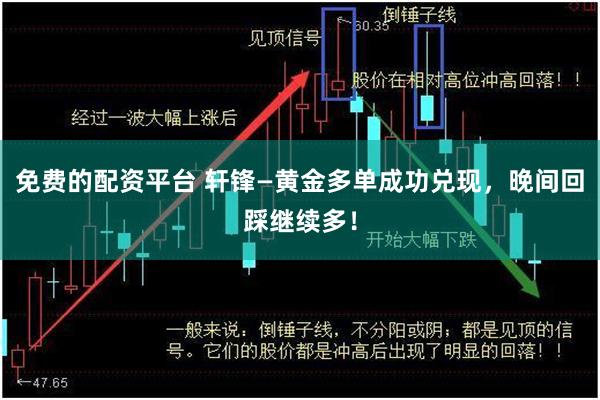 免费的配资平台 轩锋—黄金多单成功兑现，晚间回踩继续多！