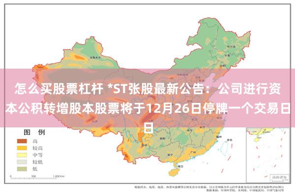 怎么买股票杠杆 *ST张股最新公告：公司进行资本公积转增股本股票将于12月26日停牌一个交易日