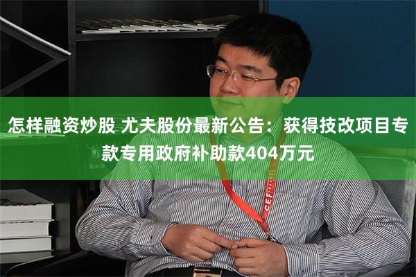 怎样融资炒股 尤夫股份最新公告：获得技改项目专款专用政府补助款404万元