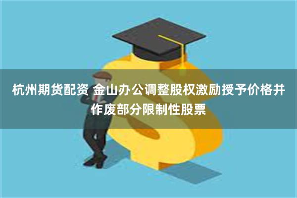 杭州期货配资 金山办公调整股权激励授予价格并作废部分限制性股票