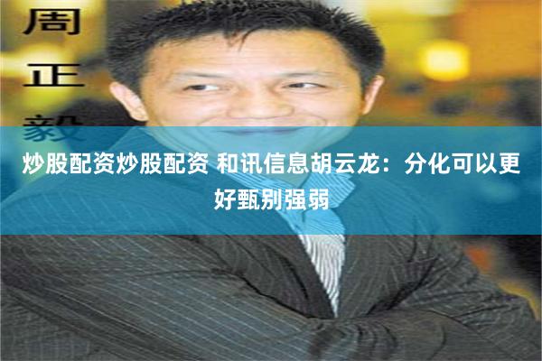 炒股配资炒股配资 和讯信息胡云龙：分化可以更好甄别强弱
