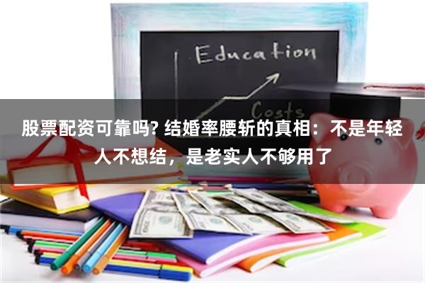 股票配资可靠吗? 结婚率腰斩的真相：不是年轻人不想结，是老实人不够用了