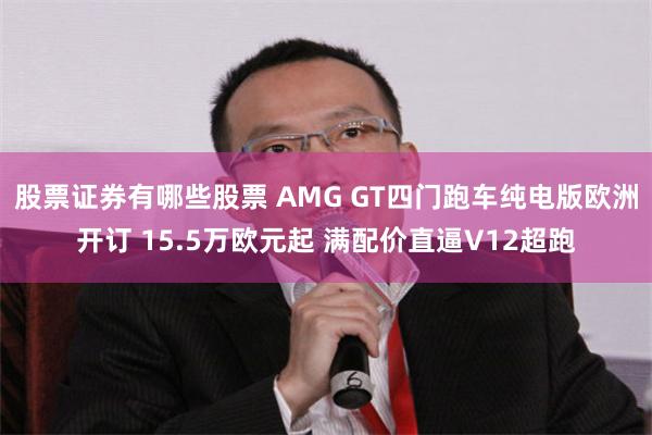 股票证券有哪些股票 AMG GT四门跑车纯电版欧洲开订 15.5万欧元起 满配价直逼V12超跑