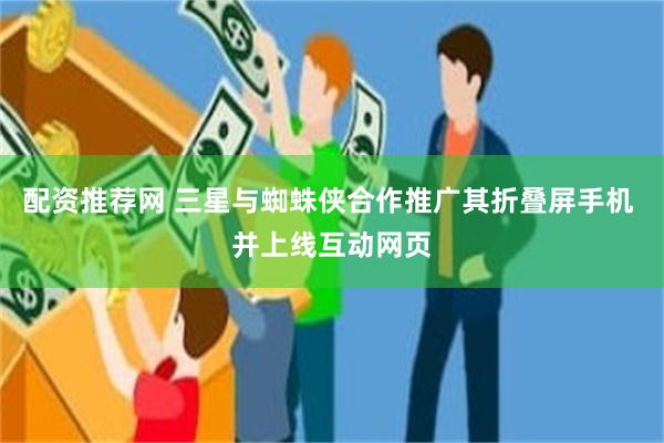 配资推荐网 三星与蜘蛛侠合作推广其折叠屏手机 并上线互动网页
