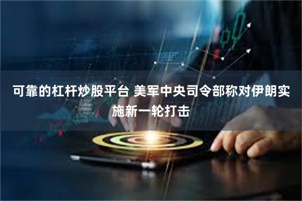 可靠的杠杆炒股平台 美军中央司令部称对伊朗实施新一轮打击